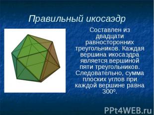 Правильный икосаэдр Составлен из двадцати равносторонних треугольников. Каждая в