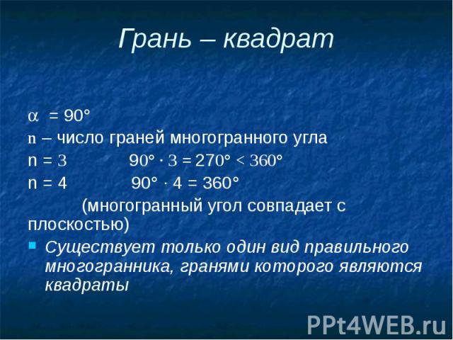 Грань – квадрат = 90° n – число граней многогранного угла n = 3 90° · 3 = 270° < 360° n = 4 90° · 4 = 360° (многогранный угол совпадает с плоскостью) Существует только один вид правильного многогранника, гранями которого являются квадраты