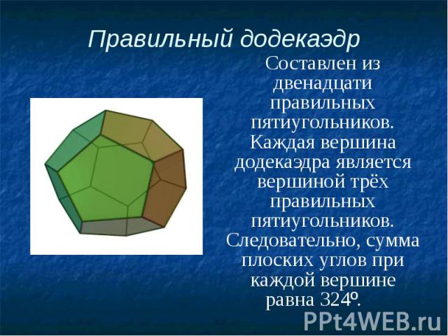 Правильный додекаэдр Составлен из двенадцати правильных пятиугольников. Каждая вершина додекаэдра является вершиной трёх правильных пятиугольников. Следовательно, сумма плоских углов при каждой вершине равна 324º.
