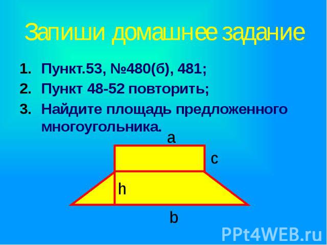Запиши домашнее задание Пункт.53, №480(б), 481; Пункт 48-52 повторить; Найдите площадь предложенного многоугольника.