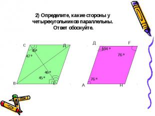 2) Определите, какие стороны у четырехугольников параллельны. Ответ обоснуйте. С