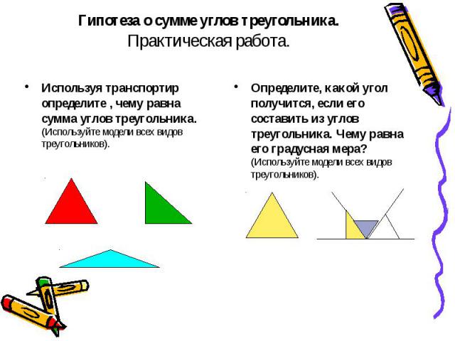 Гипотеза о сумме углов треугольника. Практическая работа. Используя транспортир определите , чему равна сумма углов треугольника. (Используйте модели всех видов треугольников).
