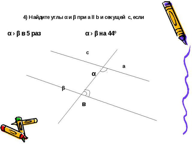 4) Найдите углы α и β при а ll b и секущей с, если с а α β в