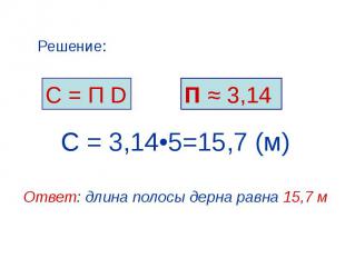 С = 3,14•5=15,7 (м) Ответ: длина полосы дерна равна 15,7 м