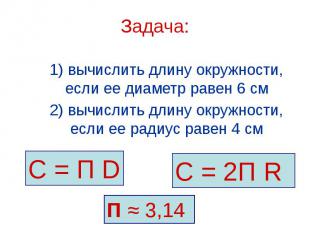 Задача: 1) вычислить длину окружности, если ее диаметр равен 6 см 2) вычислить д