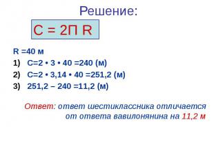 Решение: R =40 м С=2 • 3 • 40 =240 (м) С=2 • 3,14 • 40 =251,2 (м) 251,2 – 240 =1