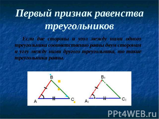 Первый признак равенства треугольников Если две стороны и угол между ними одного треугольника соответственно равны двум сторонам и углу между ними другого треугольника, то такие треугольники равны.