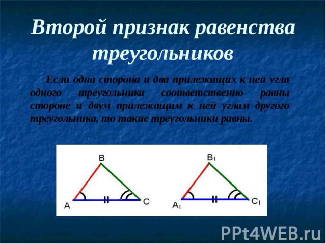 Второй признак равенства треугольников Если одна сторона и два прилежащих к ней угла одного треугольника соответственно равны стороне и двум прилежащим к ней углам другого треугольника, то такие треугольники равны.