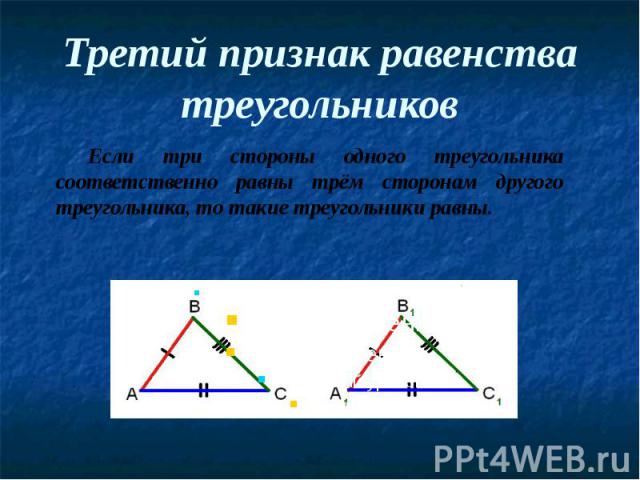 Третий признак равенства треугольников Если три стороны одного треугольника соответственно равны трём сторонам другого треугольника, то такие треугольники равны.