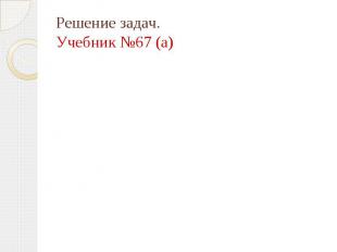 Решение задач. Учебник №67 (а)