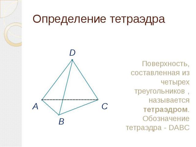 Определение тетраэдра Поверхность, составленная из четырех треугольников , называется тетраэдром. Обозначение тетраэдра - DABC