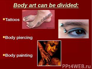 Body art can be divided: Tattoos Body piercing Body painting