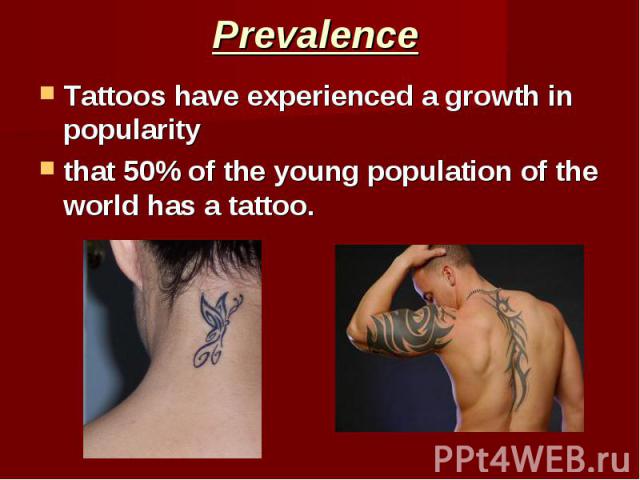 Prevalence Tattoos have experienced a growth in popularity that 50% of the young population of the world has a tattoo.