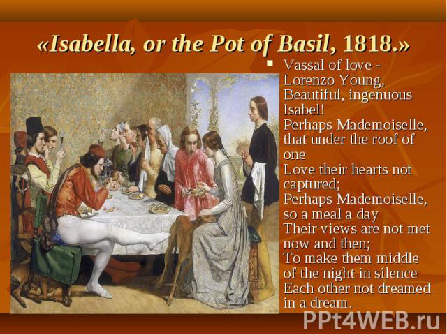 Vassal of love - Lorenzo Young, Beautiful, ingenuous Isabel! Perhaps Mademoiselle, that under the roof of one Love their hearts not captured; Perhaps Mademoiselle, so a meal a day Their views are not met now and then; To make them middle of the nigh…