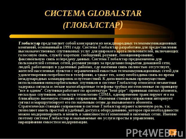 СИСТЕМА GLOBALSTAR (ГЛОБАЛСТАР) Глобалстар представляет собой консорциум из международных телекоммуникационных компаний, основанный в 1991 году. Система Глобалстар разработана для предоставления высококачественных спутниковых услуг для широкого круг…