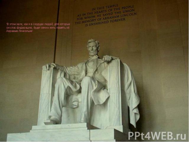 'В этом зале, как и в сердцах людей, для которых он спас федерацию, будет вечно жить память об Аврааме Линкольне' В этом зале, как и в сердцах людей, для которых он спас федерацию, будет вечно жить память об Аврааме Линкольне