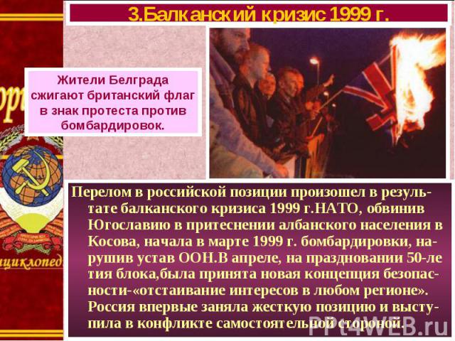 Перелом в российской позиции произошел в резуль-тате балканского кризиса 1999 г.НАТО, обвинив Югославию в притеснении албанского населения в Косова, начала в марте 1999 г. бомбардировки, на-рушив устав ООН.В апреле, на праздновании 50-ле тия блока,б…