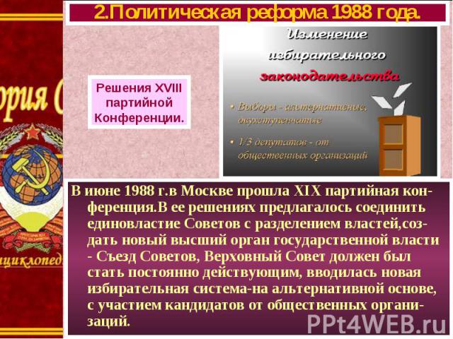 В июне 1988 г.в Москве прошла XIX партийная кон-ференция.В ее решениях предлагалось соединить единовластие Советов с разделением властей,соз-дать новый высший орган государственной власти - Съезд Советов, Верховный Совет должен был стать постоянно д…