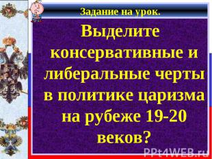 Выделите консервативные и либеральные черты в политике царизма на рубеже 19-20 в