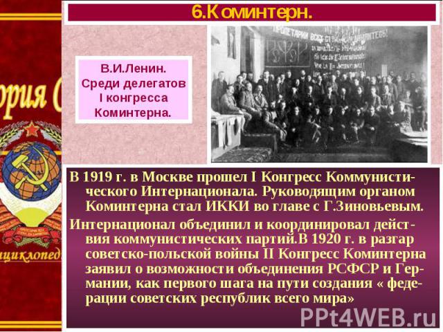 В 1919 г. в Москве прошел I Конгресс Коммунисти-ческого Интернационала. Руководящим органом Коминтерна стал ИККИ во главе с Г.Зиновьевым. В 1919 г. в Москве прошел I Конгресс Коммунисти-ческого Интернационала. Руководящим органом Коминтерна стал ИКК…