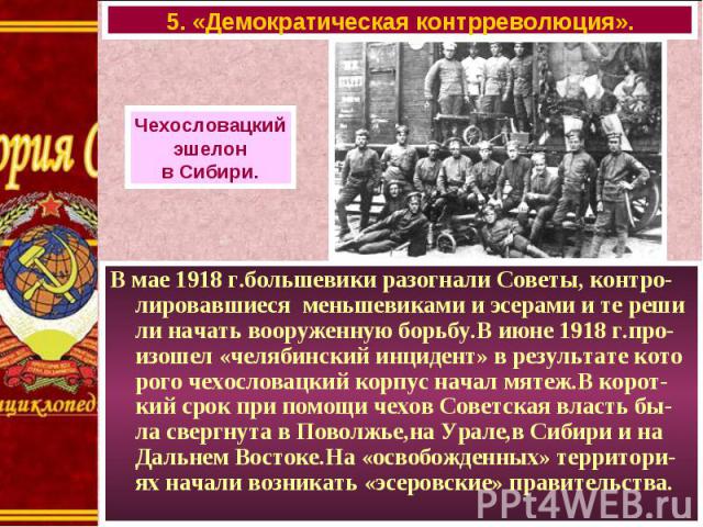 В мае 1918 г.большевики разогнали Советы, контро-лировавшиеся меньшевиками и эсерами и те реши ли начать вооруженную борьбу.В июне 1918 г.про-изошел «челябинский инцидент» в результате кото рого чехословацкий корпус начал мятеж.В корот-кий срок при …