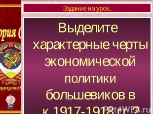 Выделите характерные черты экономической политики большевиков в к.1917-1918 гг.?