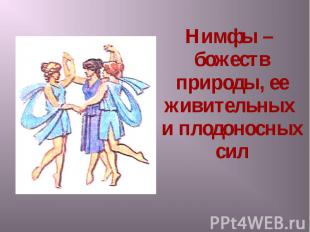 Нимфы – божеств природы, ее живительных и плодоносных сил Нимфы – божеств природ