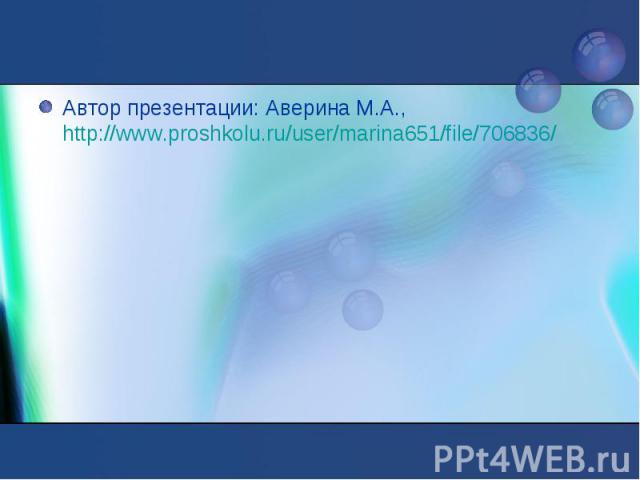 Автор презентации: Аверина М.А., http://www.proshkolu.ru/user/marina651/file/706836/ Автор презентации: Аверина М.А., http://www.proshkolu.ru/user/marina651/file/706836/