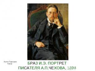 БРАЗ И.Э. ПОРТРЕТ ПИСАТЕЛЯ А.П.ЧЕХОВА, 1898