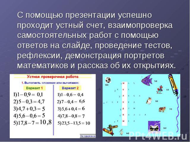 С помощью презентации успешно проходит устный счет, взаимопроверка самостоятельных работ с помощью ответов на слайде, проведение тестов, рефлексии, демонстрация портретов математиков и рассказ об их открытиях.