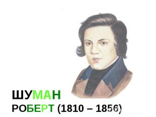 ШУМАН РОБЕРТ (1810 – 1856)