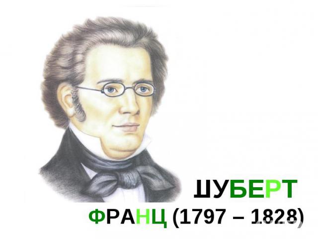 ШУБЕРТ ФРАНЦ (1797 – 1828)