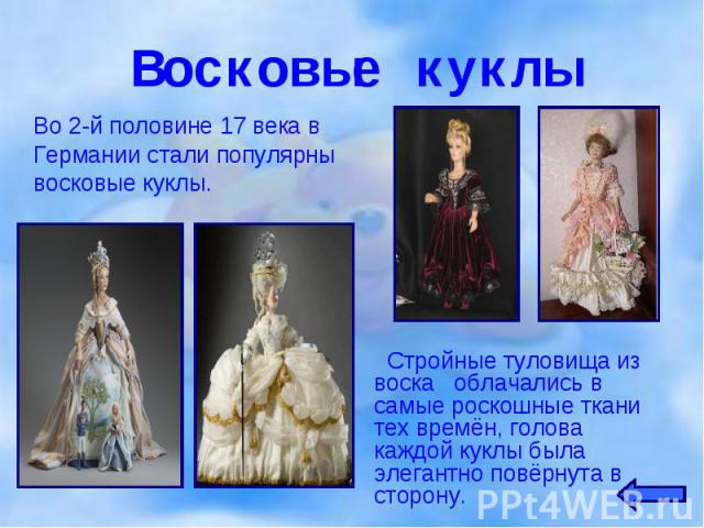 Во 2-й половине 17 века в Германии стали популярны восковые куклы. Во 2-й половине 17 века в Германии стали популярны восковые куклы.