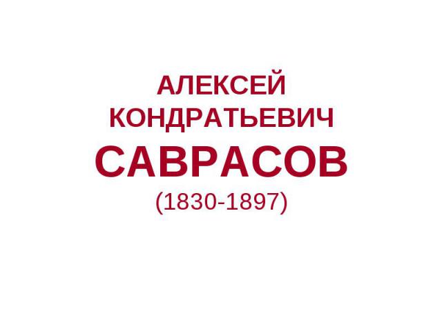 АЛЕКСЕЙ КОНДРАТЬЕВИЧ САВРАСОВ (1830-1897)
