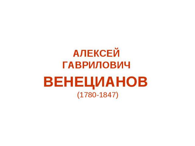 АЛЕКСЕЙ ГАВРИЛОВИЧ ВЕНЕЦИАНОВ (1780-1847)