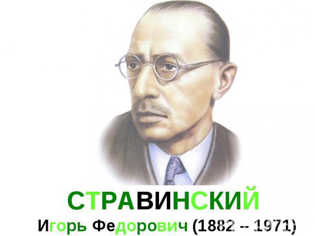 СТРАВИНСКИЙ Игорь Федорович (1882 – 1971)
