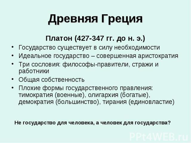 Платон (427-347 гг. до н. э.) Платон (427-347 гг. до н. э.) Государство существует в силу необходимости Идеальное государство – совершенная аристократия Три сословия: философы-правители, стражи и работники Общая собственность Плохие формы государств…