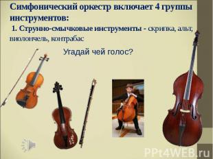 Симфонический оркестр включает 4 группы инструментов: 1. Струнно-смычковые инстр