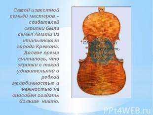 Самой известной семьёй мастеров – создателей скрипки была семья Амати из итальян
