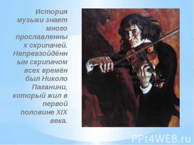 История музыки знает много прославленных скрипачей. Непревзойдённ ым скрипачом всех времён был Николо Паганини, который жил в первой половине XIX века.
