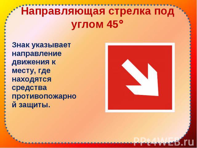 Знак указывает направление движения к месту, где находятся средства противопожарной защиты. Знак указывает направление движения к месту, где находятся средства противопожарной защиты.