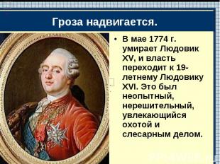 В мае 1774 г. умирает Людовик XV, и власть переходит к 19-летнему Людовику XVI.