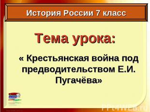 Тема урока: « Крестьянская война под предводительством Е.И. Пугачёва»