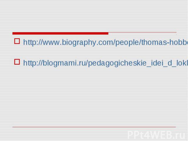 http://www.biography.com/people/thomas-hobbes-9340461 http://www.biography.com/people/thomas-hobbes-9340461 http://blogmami.ru/pedagogicheskie_idei_d_lokk.html