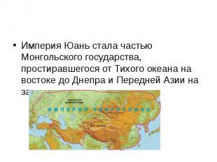 Империя Юань стала частью Монгольского государства, простиравшегося от Тихого ок