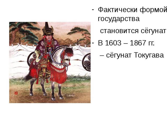 Фактически формой государства становится сёгунат В 1603 – 1867 гг. – сёгунат Токугава