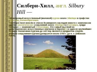 Силбери-Хилл, англ. Silbury Hill&nbsp;— 40-метровый искусственный (меловой) кург