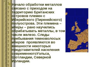 Начало обработки металлов связано с приходом на территорию Британских островов п