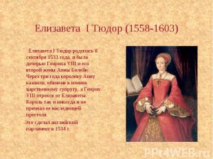 Елизавета I Тюдор (1558-1603) Елизавета I Тюдор родилась 8 сентября 1533 года, и