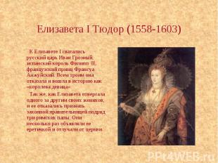 Елизавета I Тюдор (1558-1603) К Елизавете I сватались русский царь Иван Грозный,
